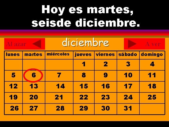 Hoy es martes, ¿Cuál es la fecha hoy? seisde diciembre. . diciembre Al azar