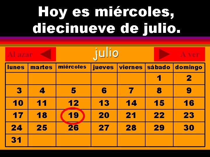 Hoy es miércoles, ¿Cuál es la fecha hoy? diecinueve de julio. . Al azar