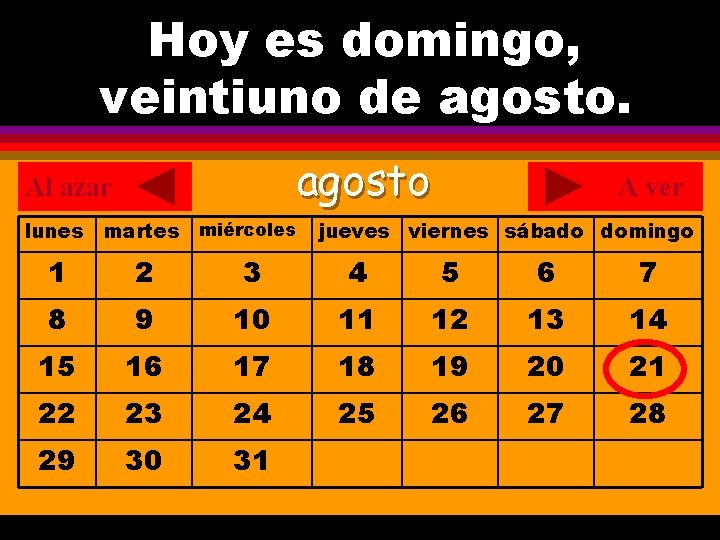 Hoy es domingo, ¿Cuál es la fecha hoy? veintiuno de agosto. . agosto Al