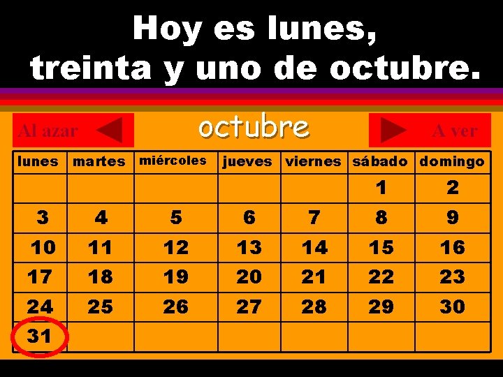 Hoy es lunes, ¿Cuál es la fecha hoy? treinta y uno de octubre. .