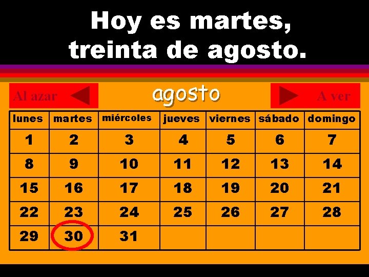 Hoy es martes, ¿Cuál es la fecha hoy? treinta de agosto. . agosto Al