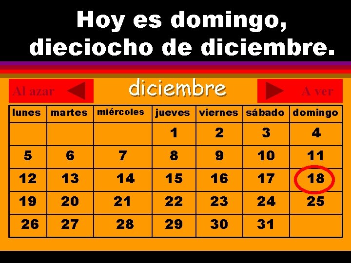 Hoy es domingo, ¿Cuál es la fecha hoy? dieciocho de diciembre. . diciembre Al