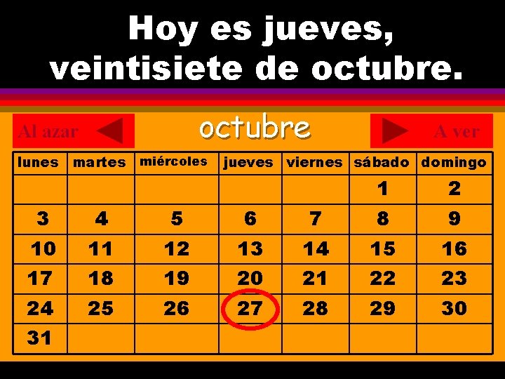 Hoy es jueves, ¿Cuál es la fecha hoy? veintisiete de octubre. . octubre Al