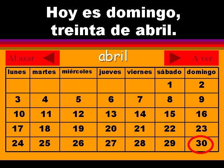 Hoy es domingo, ¿Cuál es la fecha hoy? treinta de abril. . Al azar