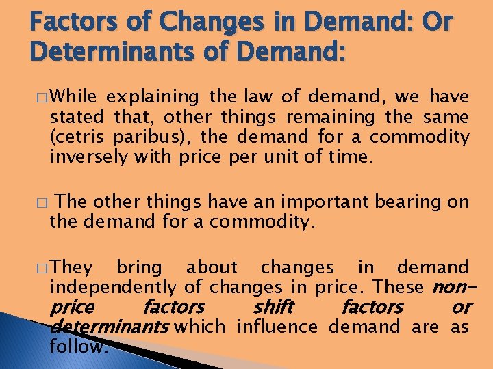 Factors of Changes in Demand: Or Determinants of Demand: � While explaining the law