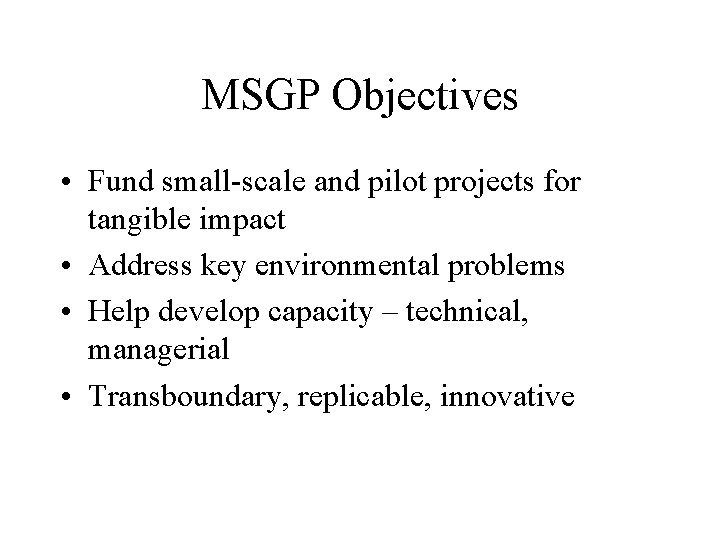 MSGP Objectives • Fund small-scale and pilot projects for tangible impact • Address key