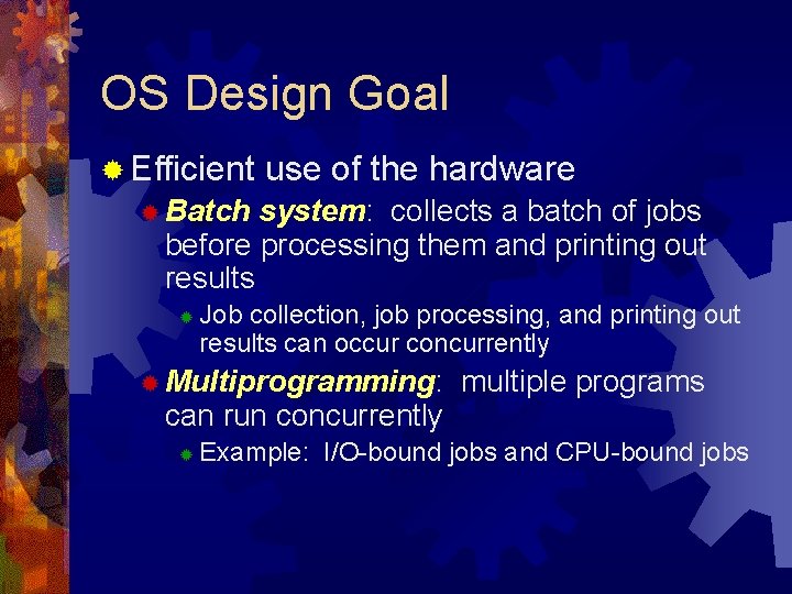 OS Design Goal ® Efficient use of the hardware ® Batch system: collects a