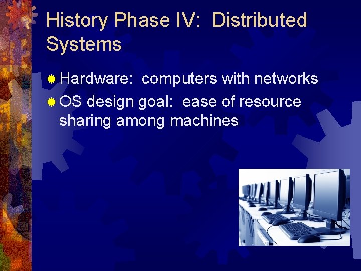 History Phase IV: Distributed Systems ® Hardware: computers with networks ® OS design goal: