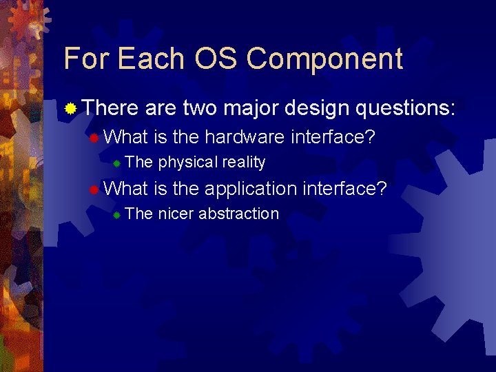 For Each OS Component ® There are two major design questions: ® What ®