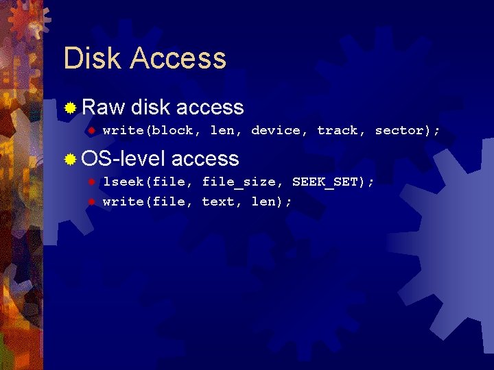 Disk Access ® Raw ® disk access write(block, len, device, track, sector); ® OS-level