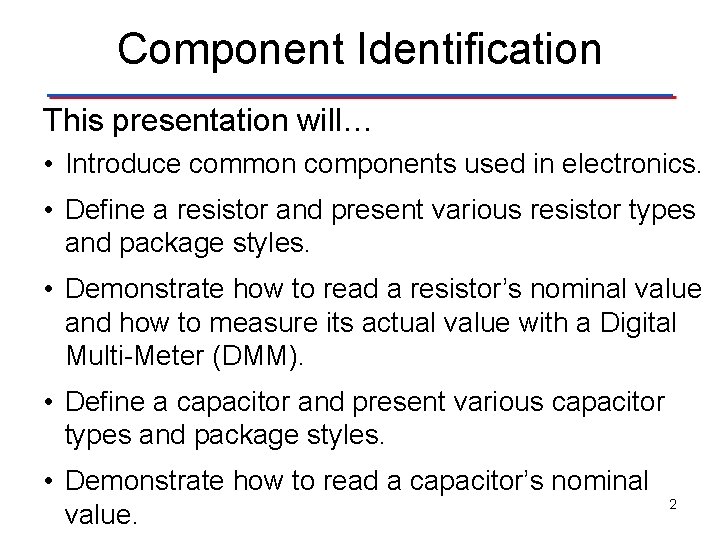 Component Identification This presentation will… • Introduce common components used in electronics. • Define