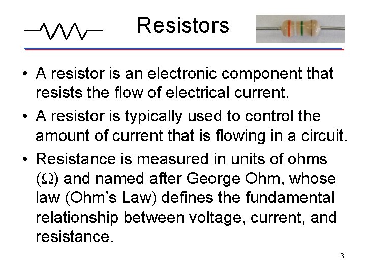 Resistors • A resistor is an electronic component that resists the flow of electrical