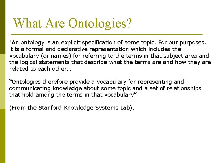 What Are Ontologies? "An ontology is an explicit specification of some topic. For our