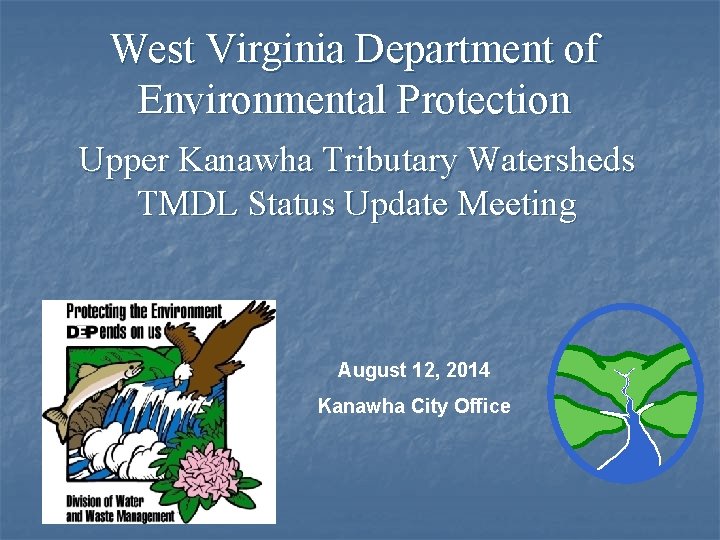 West Virginia Department of Environmental Protection Upper Kanawha Tributary Watersheds TMDL Status Update Meeting