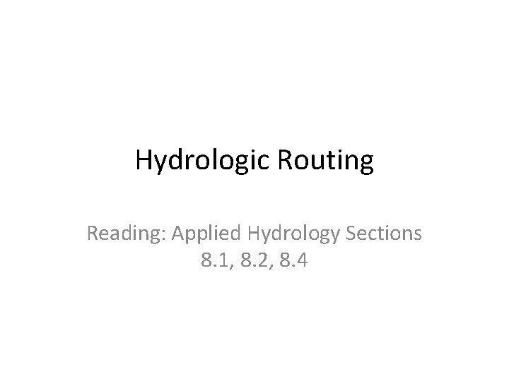 Hydrologic Routing Reading: Applied Hydrology Sections 8. 1, 8. 2, 8. 4 