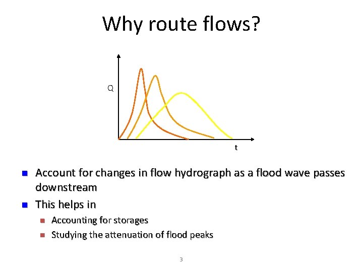 Why route flows? Q t n n Account for changes in flow hydrograph as