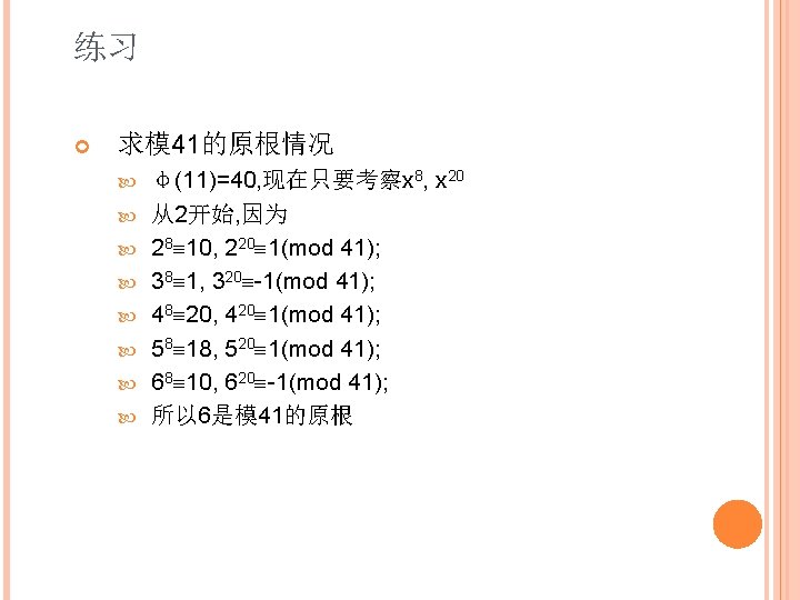 练习 求模 41的原根情况 φ(11)=40, 现在只要考察x 8, x 20 从2开始, 因为 28 10, 220 1(mod