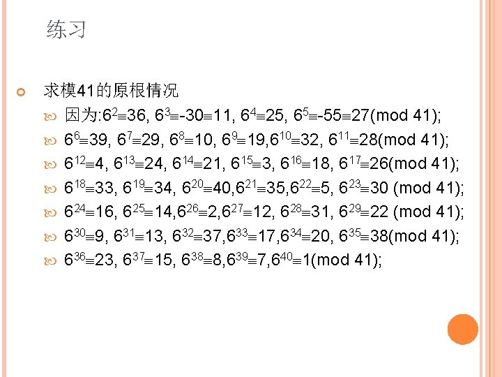 练习 求模 41的原根情况 因为: 62 36, 63 -30 11, 64 25, 65 -55 27(mod