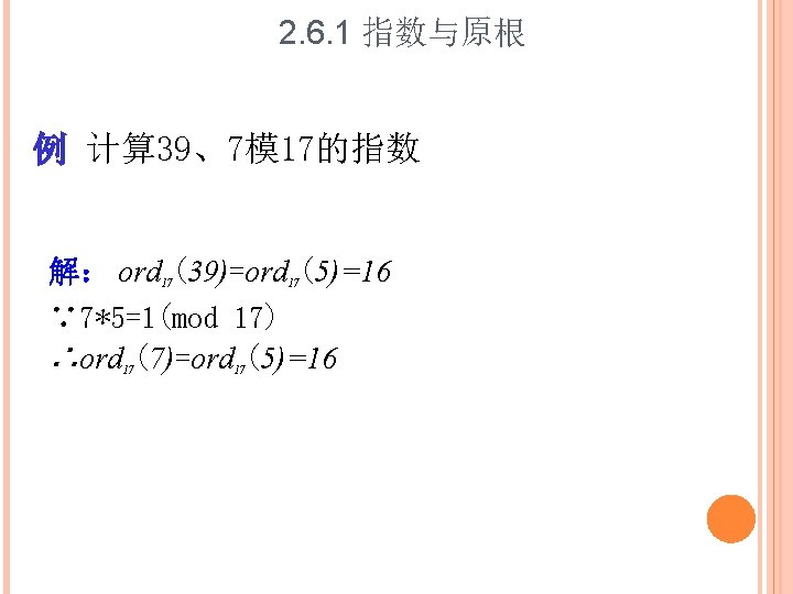 2. 6. 1 指数与原根 例 计算 39、7模 17的指数 解： ord (39)=ord (5)=16 ∵ 7*5=1(mod