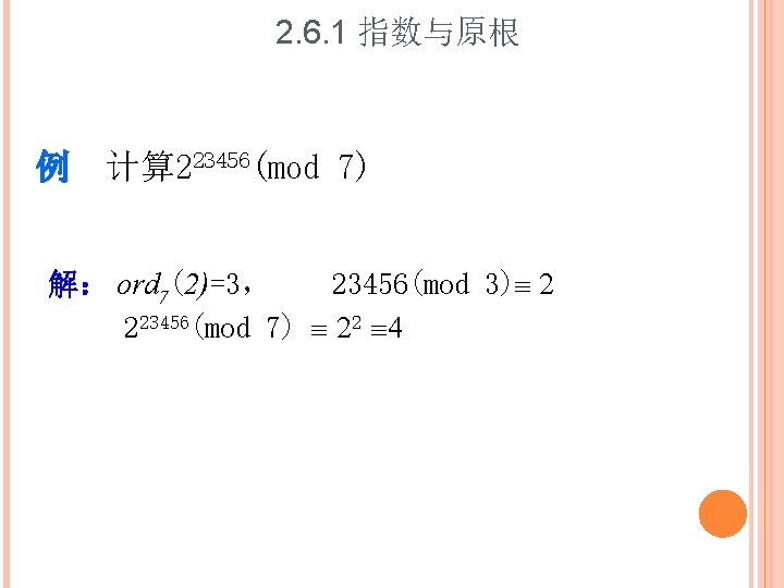 2. 6. 1 指数与原根 例 计算 223456(mod 7) 解： ord 7(2)=3， 23456(mod 3) 2