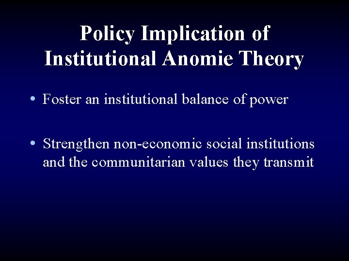 Policy Implication of Institutional Anomie Theory • Foster an institutional balance of power •