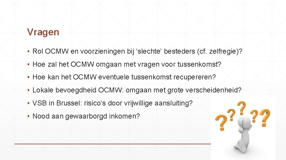 Vragen ▪ Rol OCMW en voorzieningen bij ‘slechte’ besteders (cf. zelfregie)? ▪ Hoe zal