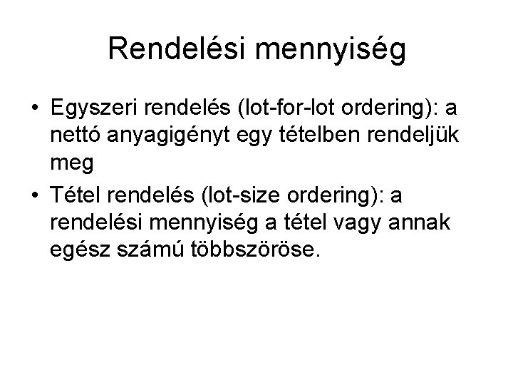 Rendelési mennyiség • Egyszeri rendelés (lot-for-lot ordering): a nettó anyagigényt egy tételben rendeljük meg