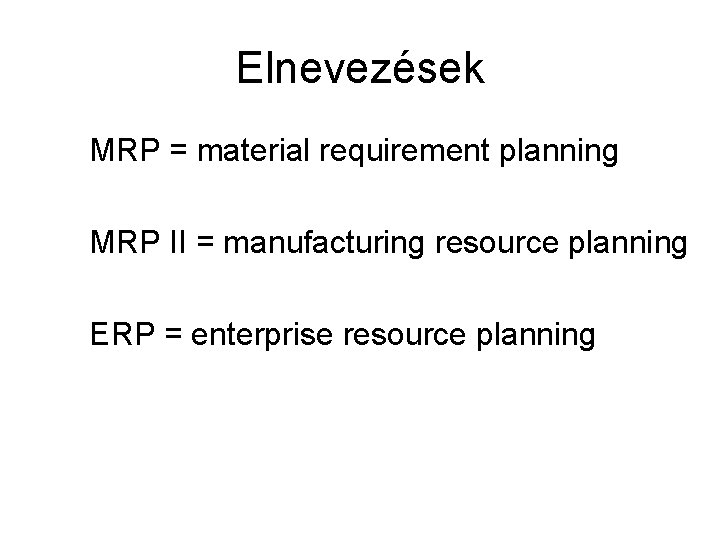 Elnevezések MRP = material requirement planning MRP II = manufacturing resource planning ERP =