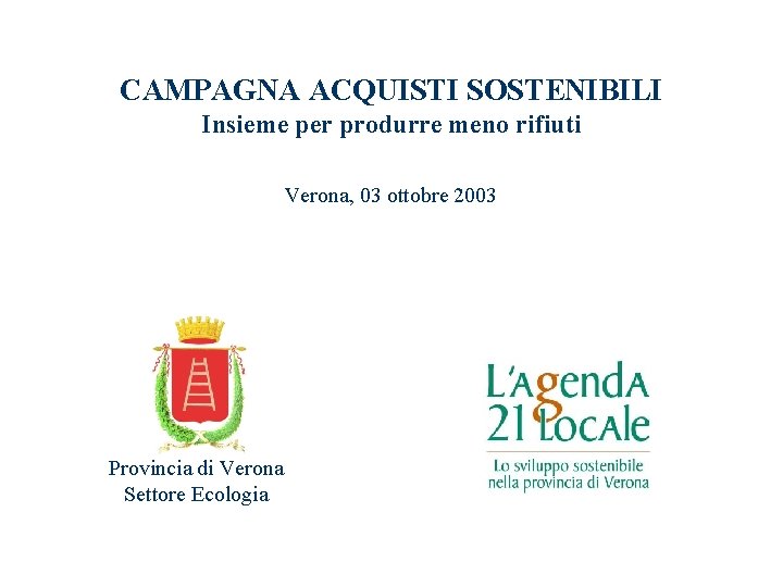 CAMPAGNA ACQUISTI SOSTENIBILI Insieme per produrre meno rifiuti Verona, 03 ottobre 2003 Provincia di