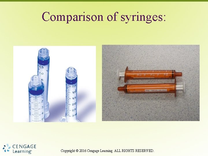 Comparison of syringes: Copyright © 2016 Cengage Learning. ALL RIGHTS RESERVED. 