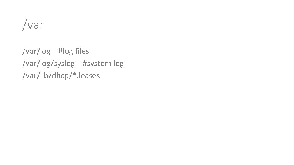 /var/log #log files /var/log/syslog #system log /var/lib/dhcp/*. leases 