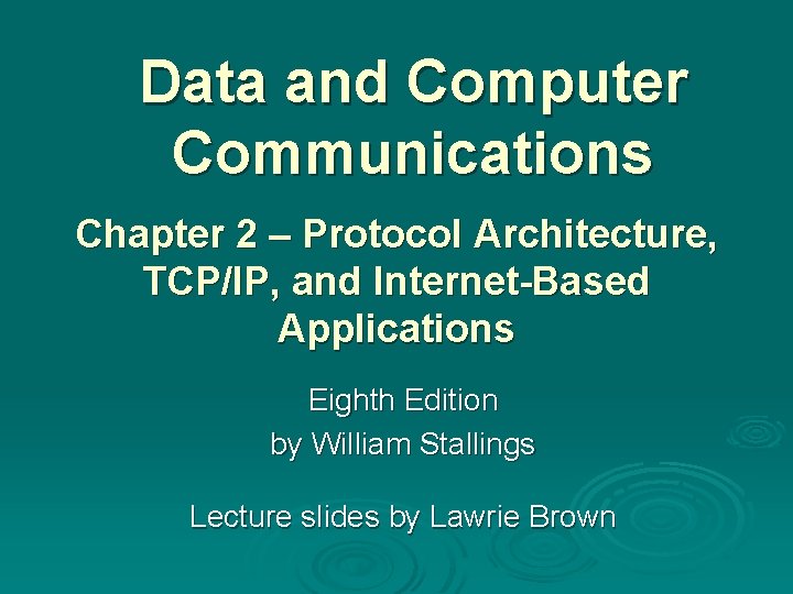 Data and Computer Communications Chapter 2 – Protocol Architecture, TCP/IP, and Internet-Based Applications Eighth