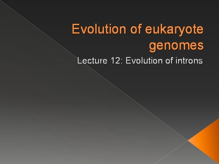 Evolution of eukaryote genomes Lecture 12: Evolution of introns Evolution of eukaryote genomes Lecture 12: Evolution of introns