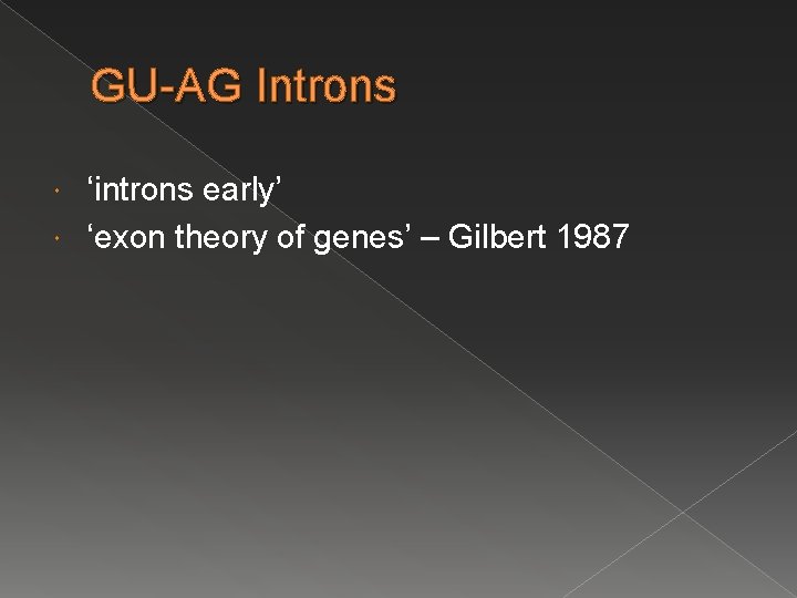 GU-AG Introns ‘introns early’ ‘exon theory of genes’ – Gilbert 1987 GU-AG Introns ‘introns early’ ‘exon theory of genes’ – Gilbert 1987