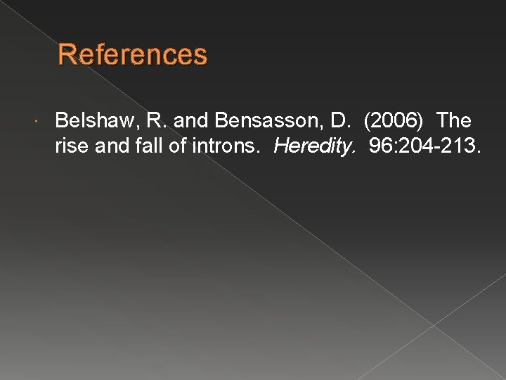 References Belshaw, R. and Bensasson, D. (2006) The rise and fall of introns. Heredity. References Belshaw, R. and Bensasson, D. (2006) The rise and fall of introns. Heredity.