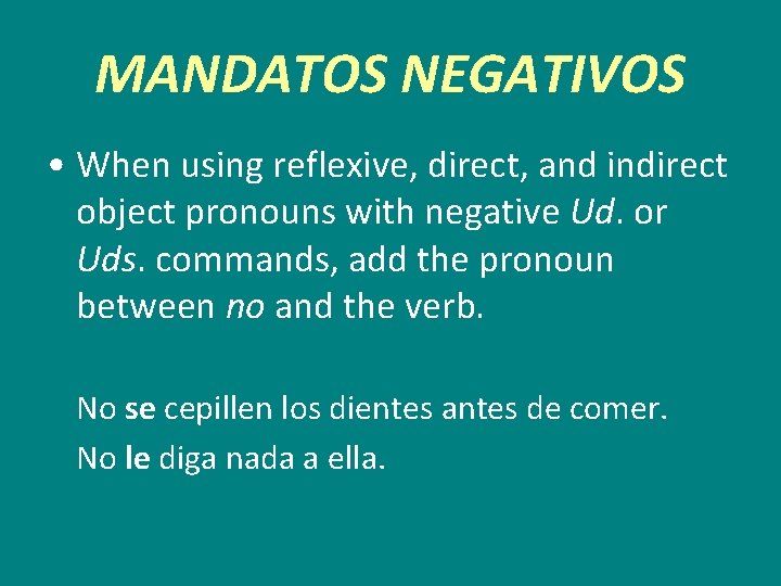 MANDATOS NEGATIVOS • When using reflexive, direct, and indirect object pronouns with negative Ud.