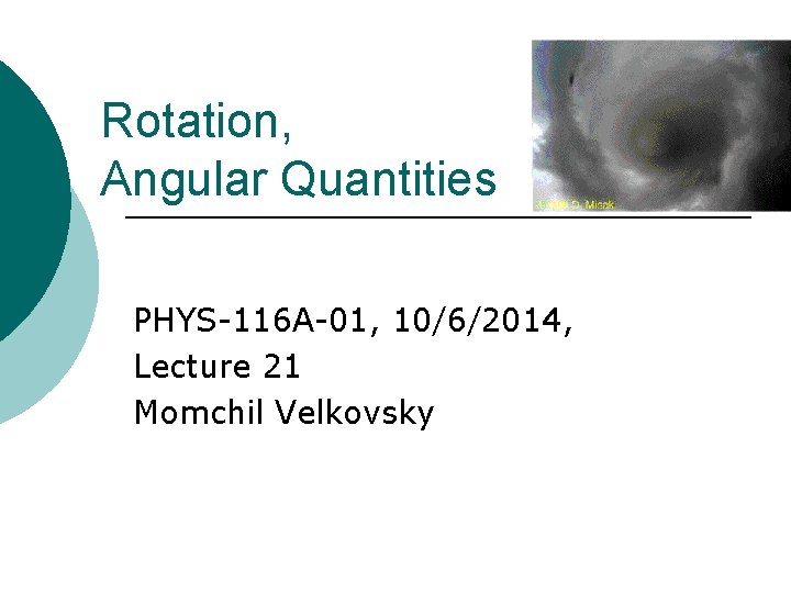 Rotation, Angular Quantities PHYS-116 A-01, 10/6/2014, Lecture 21 Momchil Velkovsky 