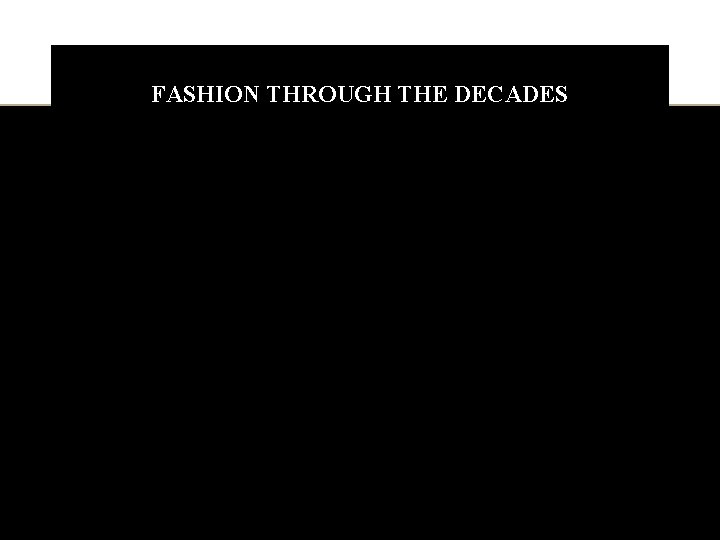 FASHION THROUGH THE DECADES A brief overview of the history of fashion through each