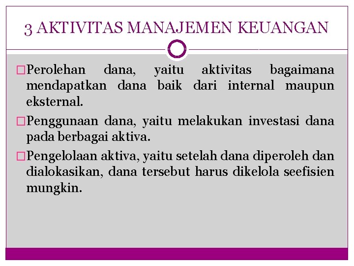 3 AKTIVITAS MANAJEMEN KEUANGAN �Perolehan dana, yaitu aktivitas bagaimana mendapatkan dana baik dari internal