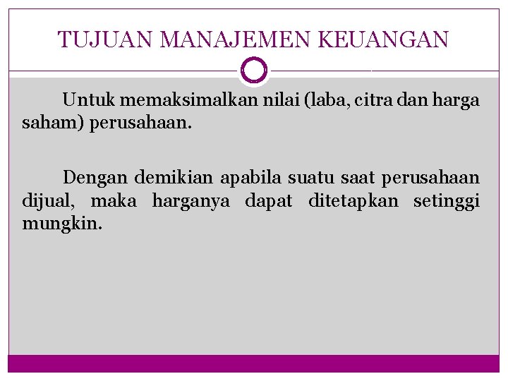 TUJUAN MANAJEMEN KEUANGAN Untuk memaksimalkan nilai (laba, citra dan harga saham) perusahaan. Dengan demikian