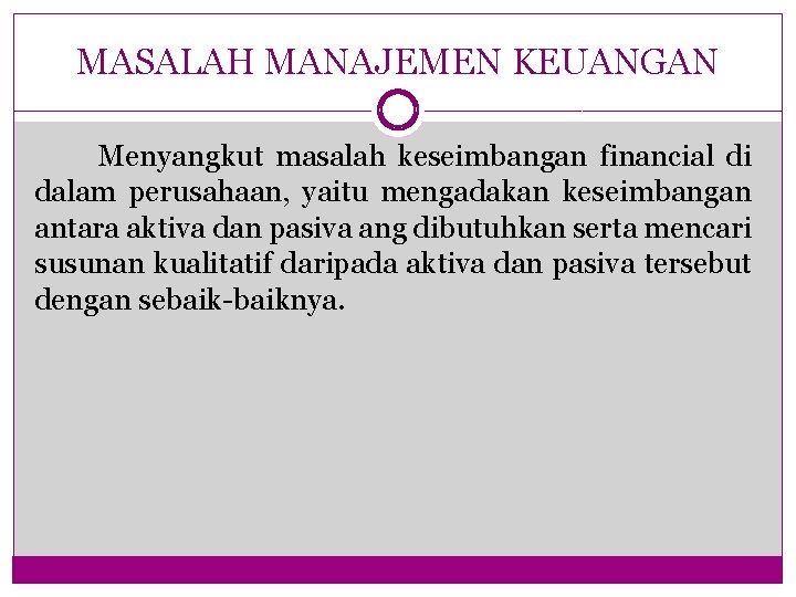 MASALAH MANAJEMEN KEUANGAN Menyangkut masalah keseimbangan financial di dalam perusahaan, yaitu mengadakan keseimbangan antara MASALAH MANAJEMEN KEUANGAN Menyangkut masalah keseimbangan financial di dalam perusahaan, yaitu mengadakan keseimbangan antara