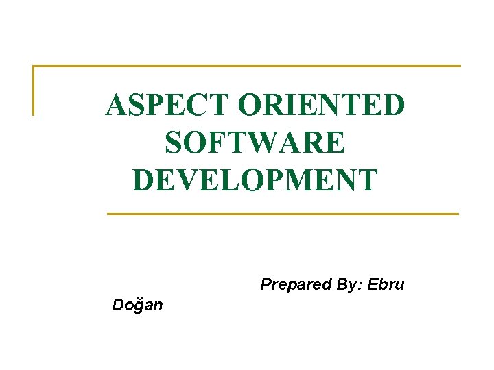 ASPECT ORIENTED SOFTWARE DEVELOPMENT Prepared By: Ebru Doğan 