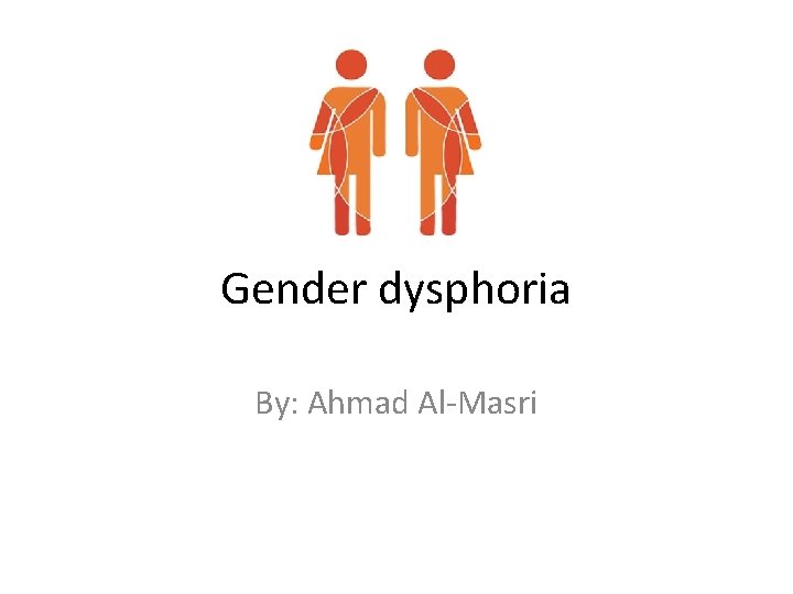 Gender dysphoria By: Ahmad Al-Masri 