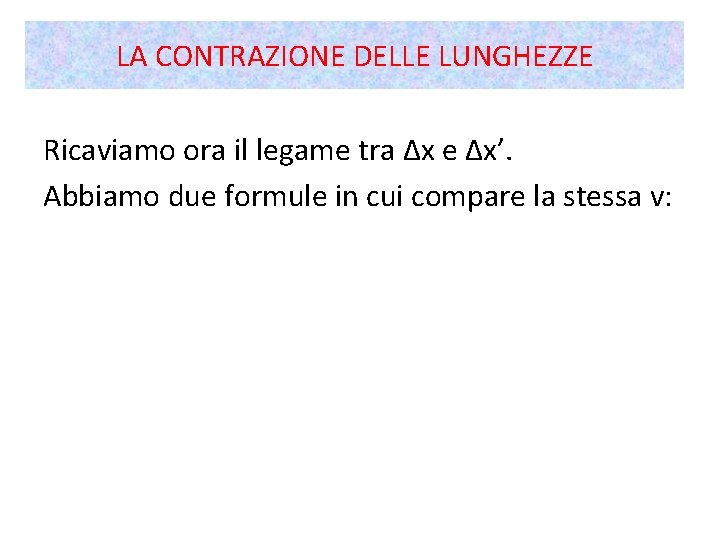 LA CONTRAZIONE DELLE LUNGHEZZE Ricaviamo ora il legame tra Δx e Δx’. Abbiamo due