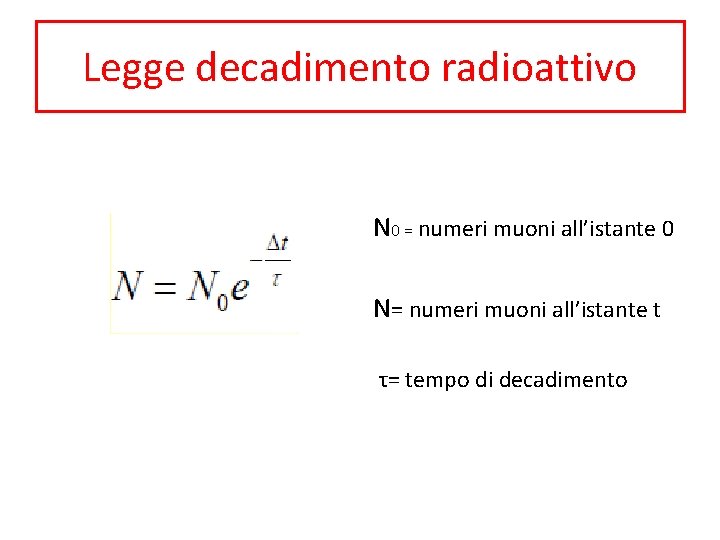 Legge decadimento radioattivo N 0 = numeri muoni all’istante 0 N= numeri muoni all’istante