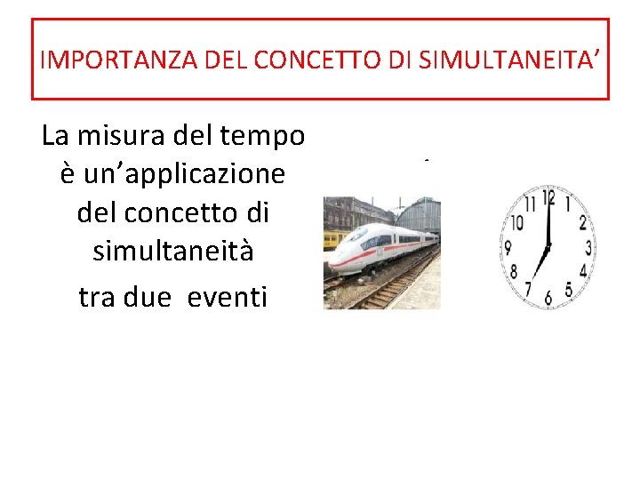 IMPORTANZA DEL CONCETTO DI SIMULTANEITA’ La misura del tempo è un’applicazione del concetto di