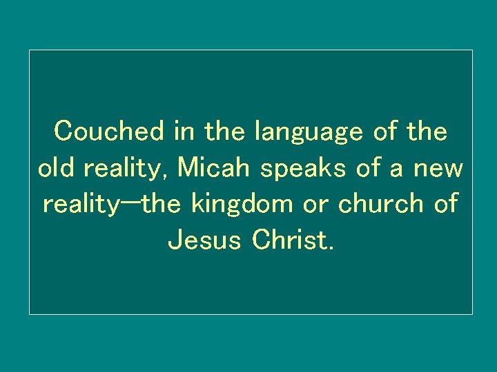 Couched in the language of the old reality, Micah speaks of a new reality—the