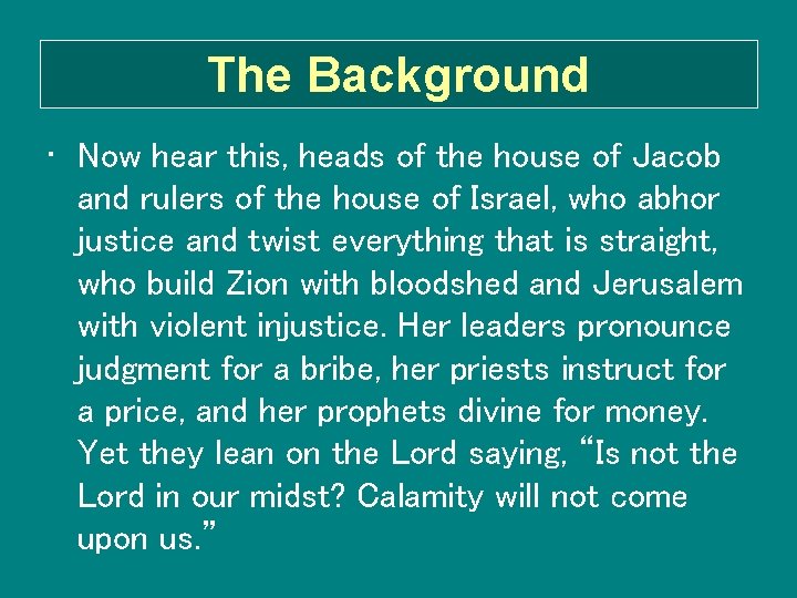 The Background • Now hear this, heads of the house of Jacob and rulers