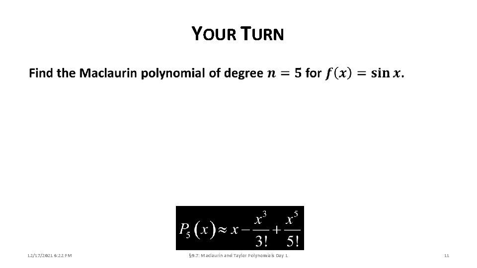 YOUR TURN 12/17/2021 6: 22 PM § 9. 7: Maclaurin and Taylor Polynomials Day