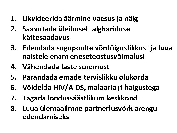 1. Likvideerida äärmine vaesus ja nälg 2. Saavutada üleilmselt alghariduse kättesaadavus 3. Edendada sugupoolte